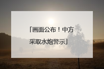 画面公布！中方采取水炮警示