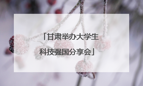 甘肃举办大学生科技强国分享会