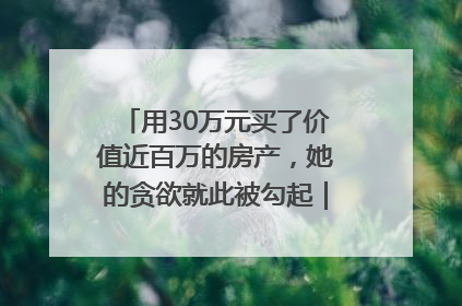 用30万元买了价值近百万的房产，她的贪欲就此被勾起｜今晚九点半