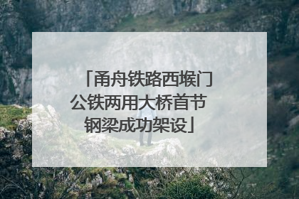 甬舟铁路西堠门公铁两用大桥首节钢梁成功架设
