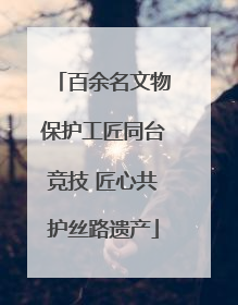 百余名文物保护工匠同台竞技 匠心共护丝路遗产
