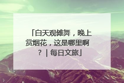 白天观傩舞，晚上赏烟花，这是哪里啊？｜每日文旅