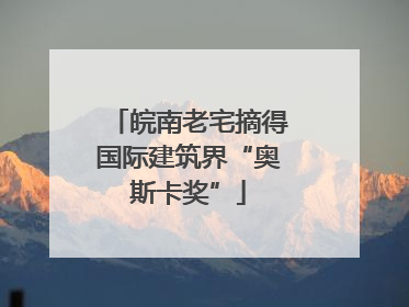 皖南老宅摘得国际建筑界“奥斯卡奖”