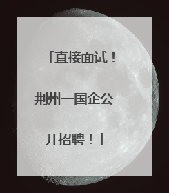 直接面试！荆州一国企公开招聘！