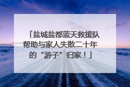 盐城盐都蓝天救援队帮助与家人失散二十年的“游子”归家！