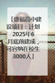 盛福高中建设项目：计划2025年6月底前建成，可容纳在校生3000人