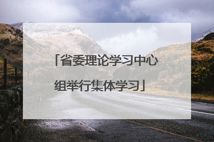 省委理论学习中心组举行集体学习