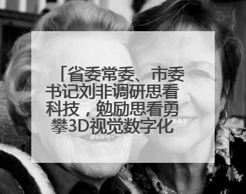 省委常委、市委书记刘非调研思看科技，勉励思看勇攀3D视觉数字化科技高峰