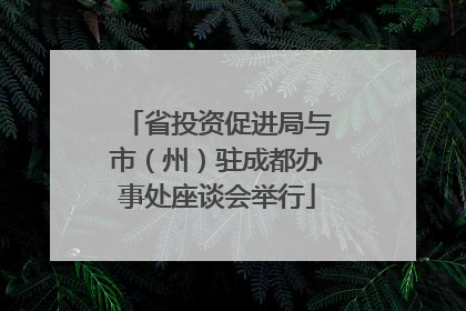 省投资促进局与市（州）驻成都办事处座谈会举行