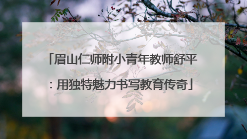 眉山仁师附小青年教师舒平：用独特魅力书写教育传奇