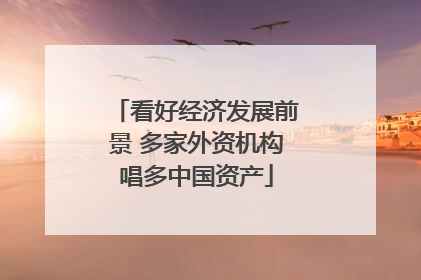 看好经济发展前景 多家外资机构唱多中国资产