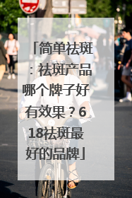 简单祛斑：祛斑产品哪个牌子好有效果？618祛斑最好的品牌