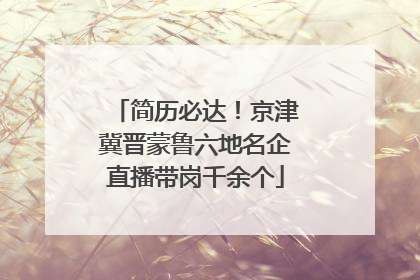 简历必达！京津冀晋蒙鲁六地名企直播带岗千余个