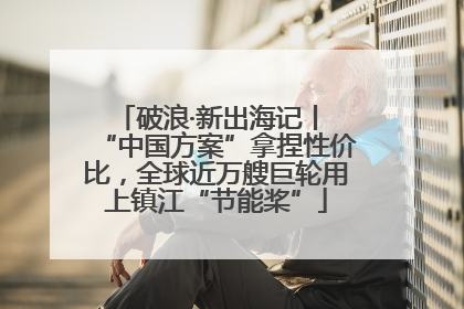 破浪·新出海记丨 “中国方案”拿捏性价比，全球近万艘巨轮用上镇江“节能桨”