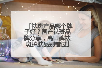 祛斑产品哪个牌子好？国产祛斑品牌分享，高口碑祛斑护肤品别错过