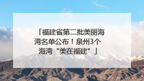 福建省第二批美丽海湾名单公布！泉州3个海湾“美在福建”
