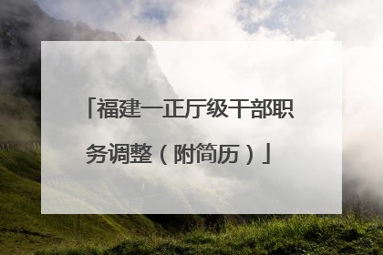 福建一正厅级干部职务调整（附简历）