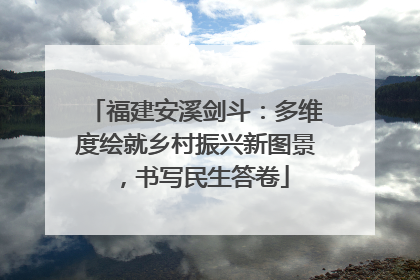 福建安溪剑斗：多维度绘就乡村振兴新图景，书写民生答卷