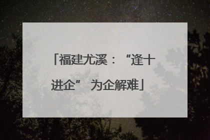 福建尤溪：“逢十进企” 为企解难