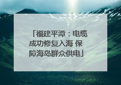 福建平潭：电缆成功修复入海 保障海岛群众供电