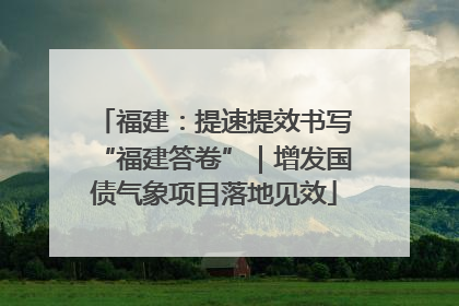 福建：提速提效书写“福建答卷”｜增发国债气象项目落地见效