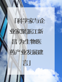 科学家与企业家聚浙江新昌 为生物医药产业发展建言
