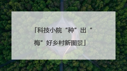 科技小院“种”出“梅”好乡村新图景