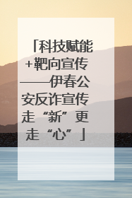 科技赋能+靶向宣传——伊春公安反诈宣传走“新”更走“心”