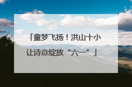 童梦飞扬！洪山十小让诗意绽放“六一”