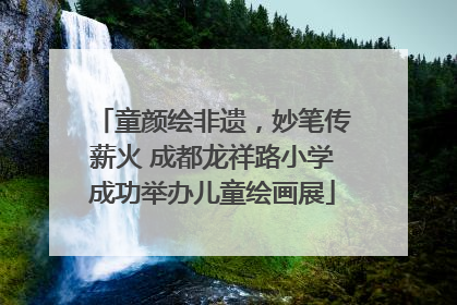 童颜绘非遗，妙笔传薪火 成都龙祥路小学成功举办儿童绘画展