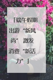 端午假期出游“新风尚” 激发消费“新活力”