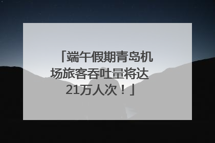 端午假期青岛机场旅客吞吐量将达21万人次！