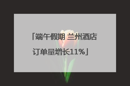 端午假期 兰州酒店订单量增长11%