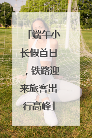 端午小长假首日，铁路迎来旅客出行高峰