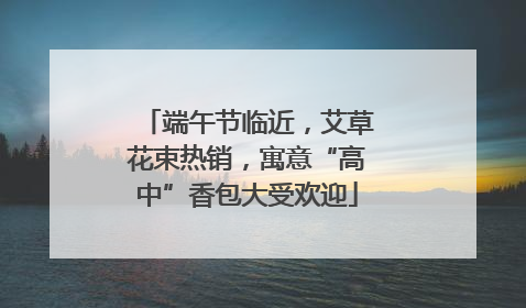 端午节临近，艾草花束热销，寓意“高中”香包大受欢迎