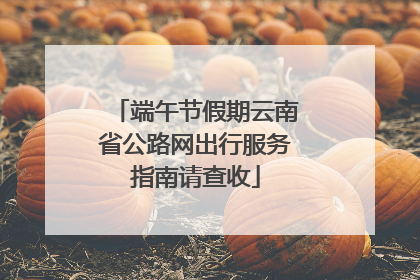 端午节假期云南省公路网出行服务指南请查收