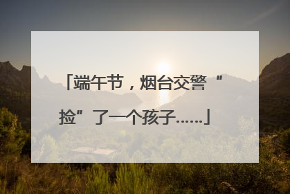 端午节，烟台交警“捡”了一个孩子……