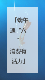 端午遇“六一” 消费有活力