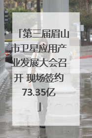 第三届眉山市卫星应用产业发展大会召开 现场签约73.35亿