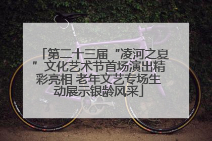 第二十三届“凌河之夏”文化艺术节首场演出精彩亮相 老年文艺专场生动展示银龄风采