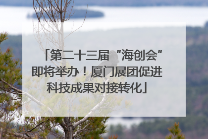 第二十三届“海创会”即将举办！厦门展团促进科技成果对接转化