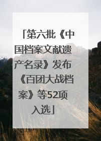 第六批《中国档案文献遗产名录》发布《百团大战档案》等52项入选