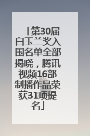 第30届白玉兰奖入围名单全部揭晓，腾讯视频16部制播作品荣获31项提名