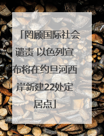 罔顾国际社会谴责 以色列宣布将在约旦河西岸新建22处定居点