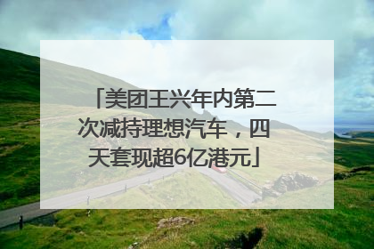 美团王兴年内第二次减持理想汽车，四天套现超6亿港元