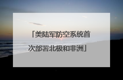 美陆军防空系统首次部署北极和非洲