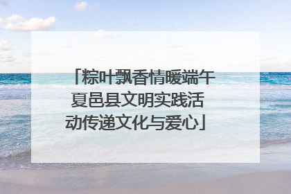粽叶飘香情暖端午 夏邑县文明实践活动传递文化与爱心