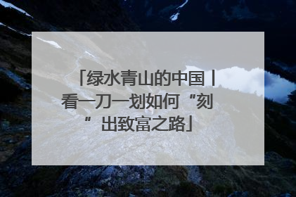 绿水青山的中国丨看一刀一划如何“刻”出致富之路
