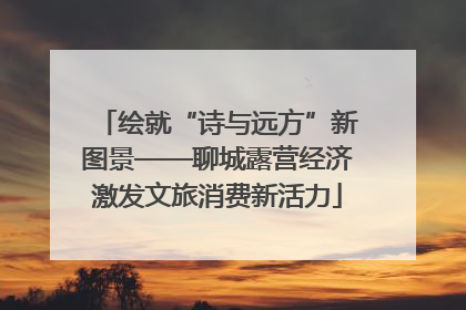 绘就“诗与远方”新图景——聊城露营经济激发文旅消费新活力