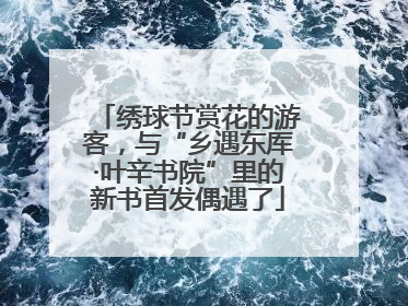 绣球节赏花的游客，与“乡遇东厍·叶辛书院”里的新书首发偶遇了